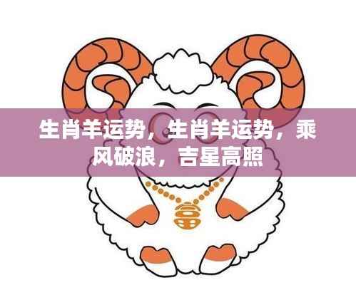 生肖羊乘风破浪的运势与吉星高照的未来展望