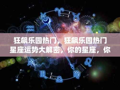 狂飙乐园热门揭秘,星座运势大解密,洞悉你的未来轨迹!