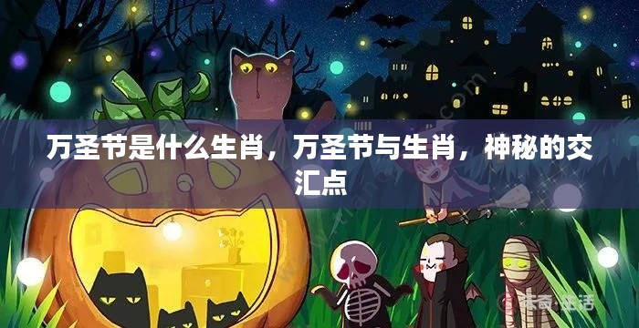 万圣节与生肖的神秘交汇,探寻生肖背后的万圣节奇缘