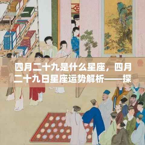 四月二十九日星座运势解析,探寻属于你的星座奥秘与运势展望