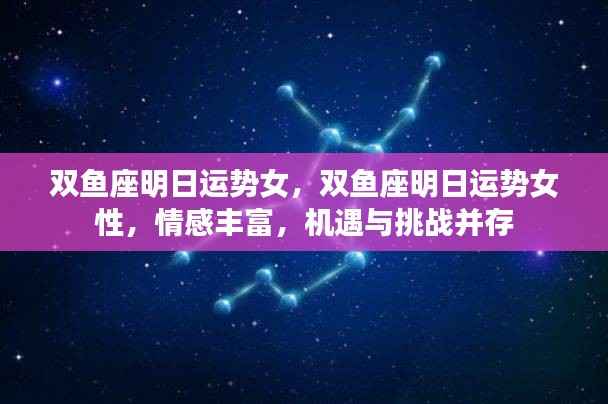 双鱼座女性明日运势详解,情感丰富,机遇与挑战并存