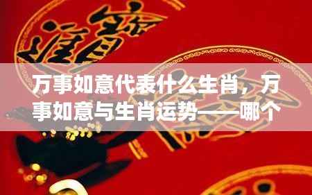 万事如意与生肖运势,哪个生肖最事事如意?