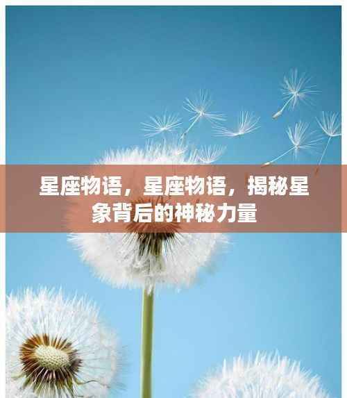 揭秘星象背后的神秘力量,星座物语探索之旅
