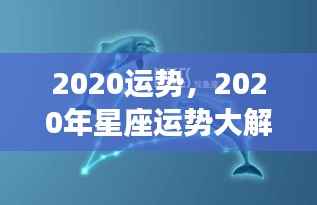 揭秘2020年星座运势,洞悉未来,掌握命运之舵
