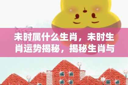 揭秘未时生肖运势,生肖与未来时间的神秘联系