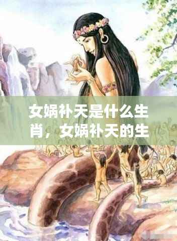 揭秘女娲补天的生肖传奇,神秘力量与生肖之谜探索