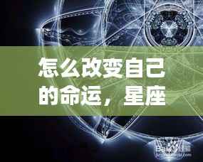 星座指引下的命运重塑之旅,如何改变自己的命运之路