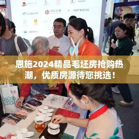 恩施2024精品毛坯房抢购热潮,优质房源待您挑选!