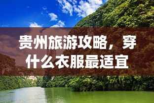 贵州旅游攻略,穿什么衣服最适宜?必看的穿衣指南!