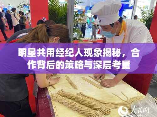 明星共用经纪人现象揭秘,合作背后的策略与深层考量