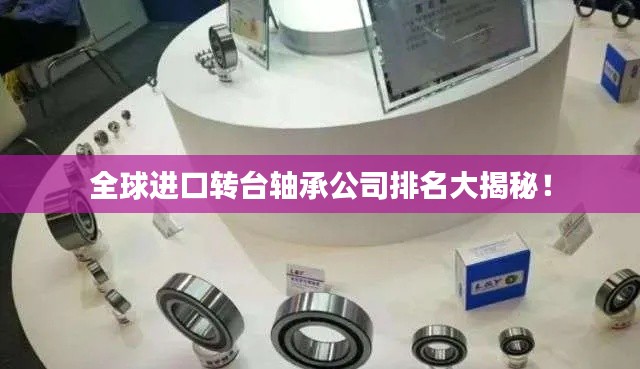 全球进口转台轴承公司排名大揭秘!
