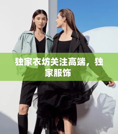 独家衣坊关注高端，独家服饰 