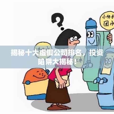 揭秘十大虚假公司排名,投资陷阱大揭秘!
